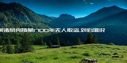 原创诸葛亮陵墓1700年无人敢盗，刘伯温说 他的预言，字字应验